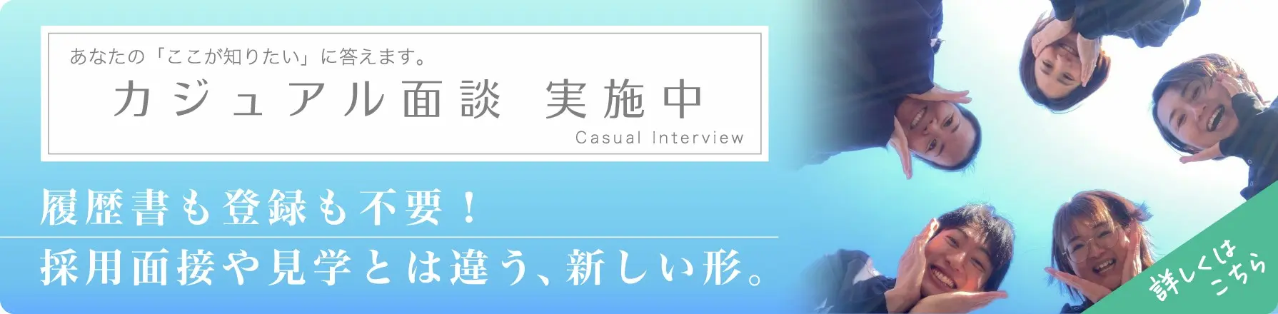 カジュアル面談 実施中。履歴書も登録も不要、採用面接や見学とは違う新しい形。