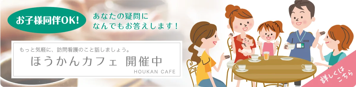 ほうかんカフェ 開催中。お子様同伴OK、訪問看護の疑問になんでもお答えします。