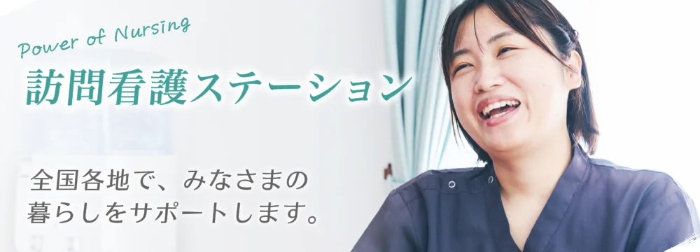 訪問看護ステーション 全国各地で、みなさまの暮らしをサポートします。