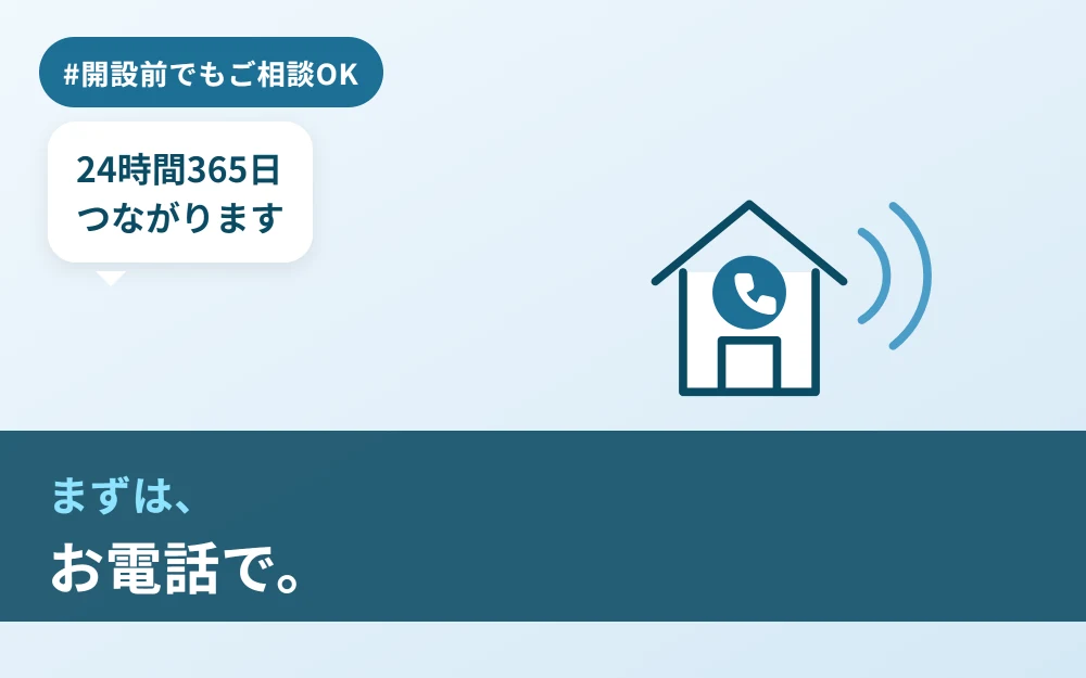 開設前でもご相談いただけます。24時間365日つながります。まずは、お電話で。