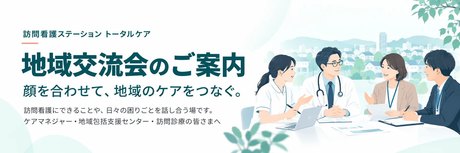 地域交流会のご案内。顔を合わせて、地域のケアをつなぐ。訪問看護にできることや、日々の困りごとを話し合う場です。ケアマネジャー・地域包括支援センター・訪問診療の皆さまへ。テーブルを囲んで話し合う医師・看護師・ケアマネジャーのイラスト