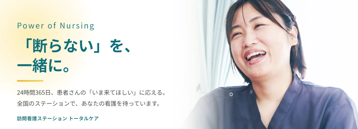 Power of Nursing ／ 「断らない」を、一緒に。24時間365日、患者さんの「いま来てほしい」に応える。全国のステーションで、あなたの看護を待っています。訪問看護ステーション トータルケア