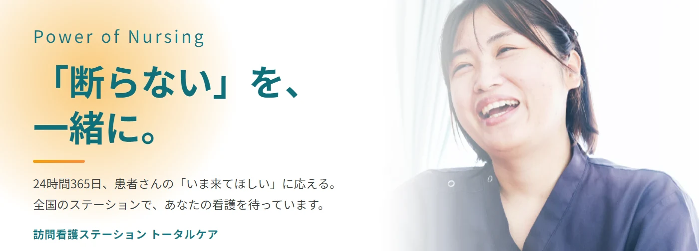 Power of Nursing ／ 「断らない」を、一緒に。24時間365日、患者さんの「いま来てほしい」に応える。全国のステーションで、あなたの看護を待っています。訪問看護ステーション トータルケア