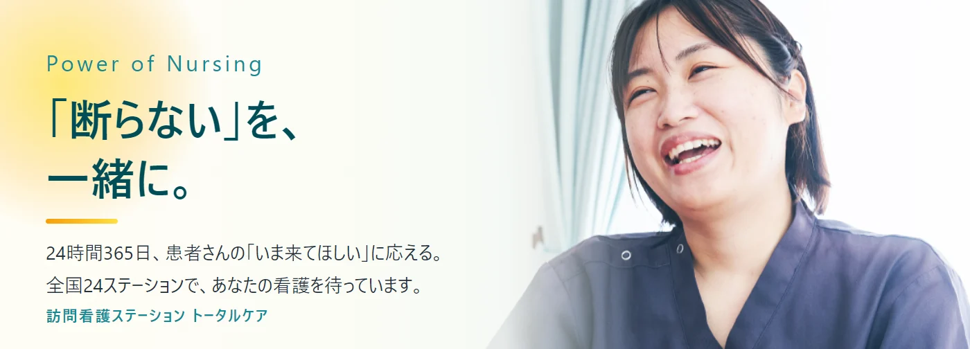 Power of Nursing ／ 「断らない」を、一緒に。24時間365日、患者さんの「いま来てほしい」に応える。全国24ステーションで、あなたの看護を待っています。訪問看護ステーション トータルケア
