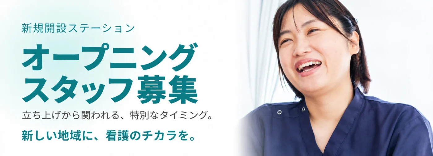 新規開設ステーション オープニングスタッフ募集。立ち上げから関われる、特別なタイミング。新しい地域に、看護のチカラを。笑顔の看護師