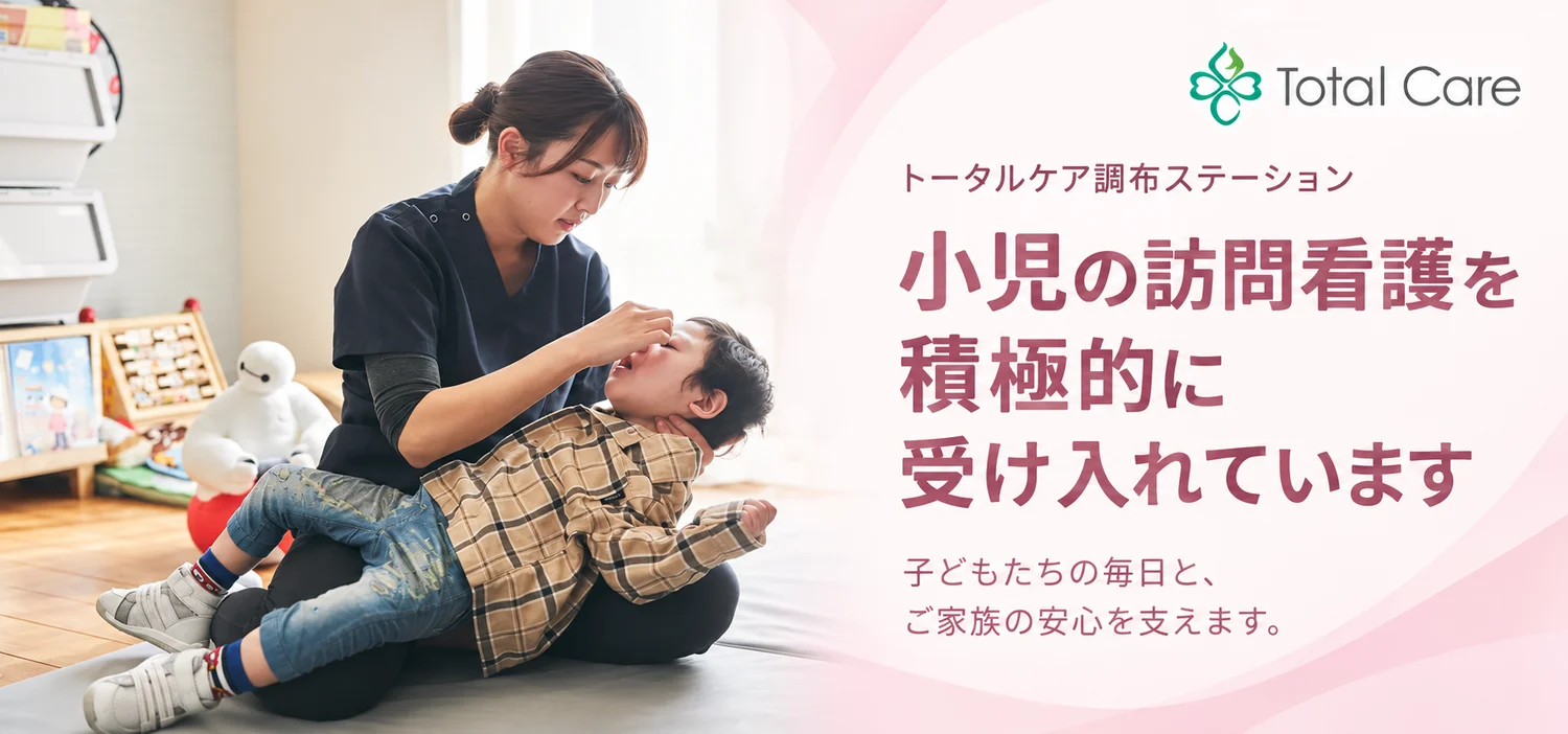 トータルケア調布ステーション。小児の訪問看護を積極的に受け入れています。子どもたちの毎日と、ご家族の安心を支えます。自宅で子どもの目をみる看護師