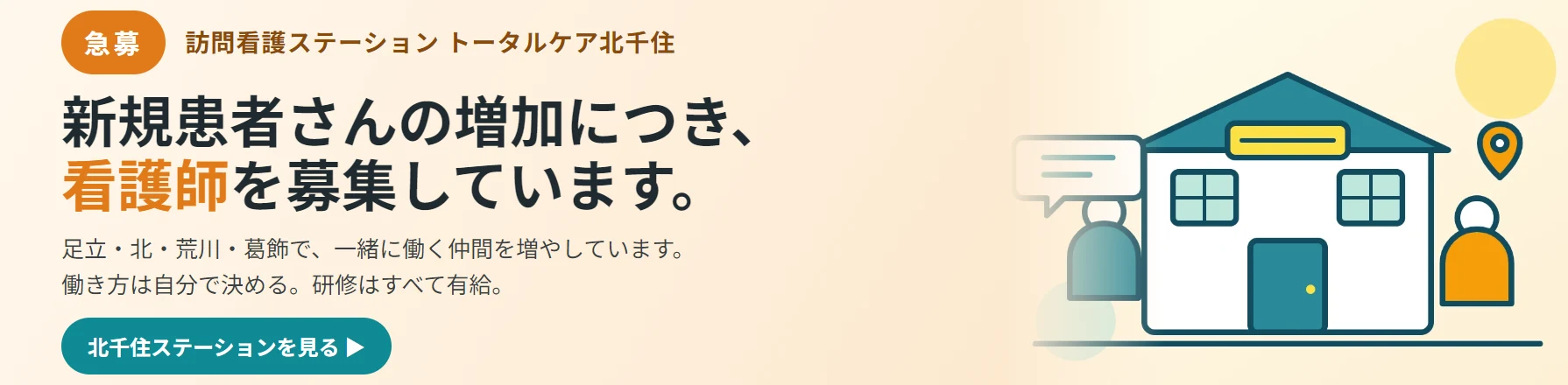 急募。訪問看護ステーション トータルケア北千住。新規患者さんの増加につき、看護師を募集しています。足立区・北区・荒川区・葛飾区で、一緒に働く仲間を増やしています。